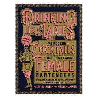 Drinking Like Ladies - 75 Modern Cocktails from the World’s Leading Female Bartenders